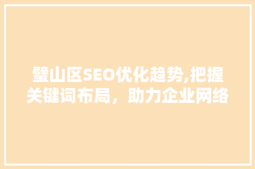 璧山区SEO优化趋势,把握关键词布局，助力企业网络营销