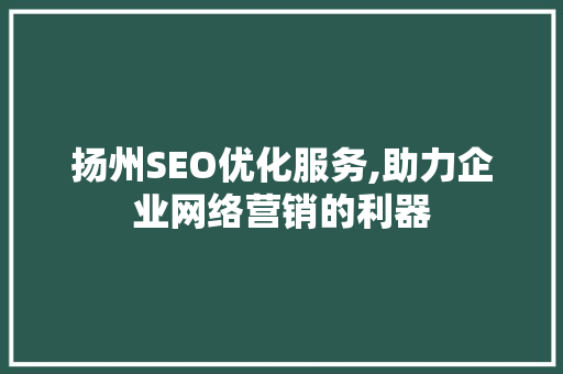 扬州SEO优化服务,助力企业网络营销的利器