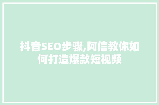 抖音SEO步骤,阿信教你如何打造爆款短视频