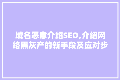 域名恶意介绍SEO,介绍网络黑灰产的新手段及应对步骤