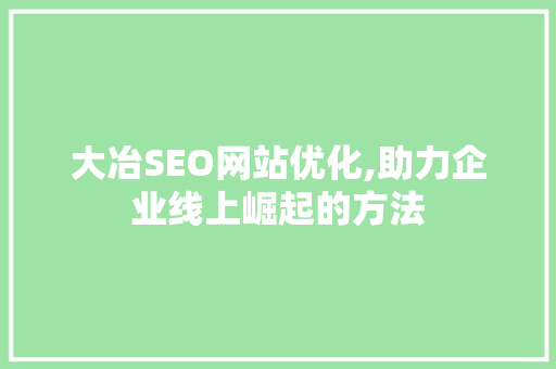 大冶SEO网站优化,助力企业线上崛起的方法