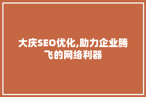 大庆SEO优化,助力企业腾飞的网络利器