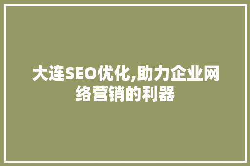 大连SEO优化,助力企业网络营销的利器