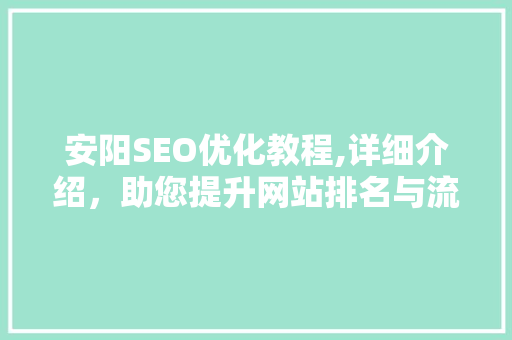 安阳SEO优化教程,详细介绍，助您提升网站排名与流量