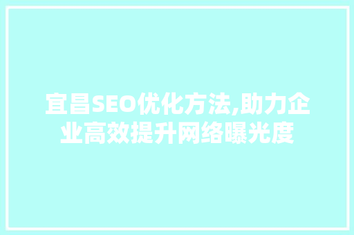 宜昌SEO优化方法,助力企业高效提升网络曝光度