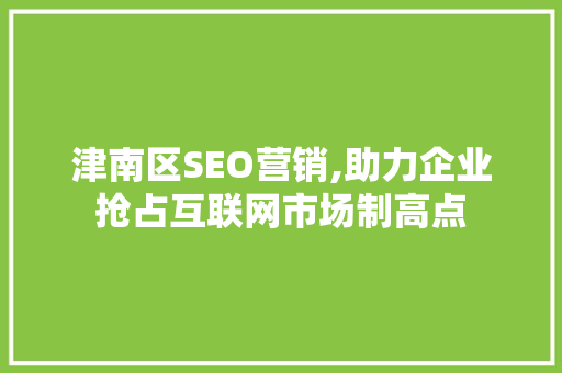 津南区SEO营销,助力企业抢占互联网市场制高点
