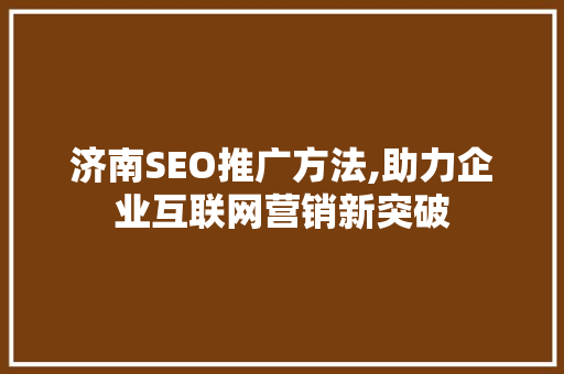 济南SEO推广方法,助力企业互联网营销新突破