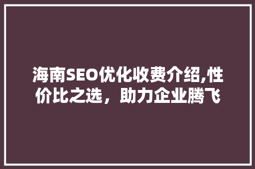 海南SEO优化收费介绍,性价比之选，助力企业腾飞