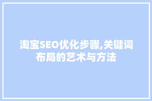 淘宝SEO优化步骤,关键词布局的艺术与方法