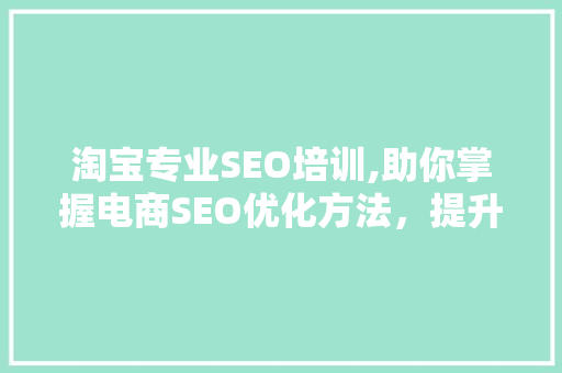 淘宝专业SEO培训,助你掌握电商SEO优化方法，提升店铺流量与转化率