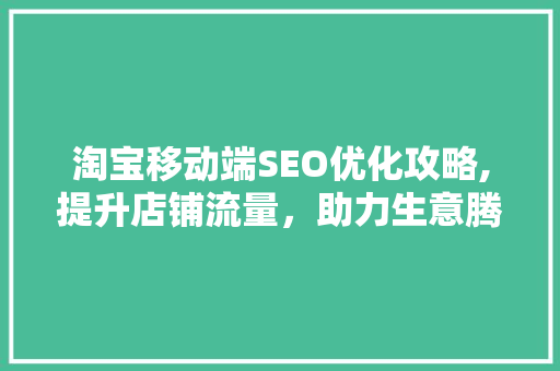 淘宝移动端SEO优化攻略,提升店铺流量，助力生意腾飞