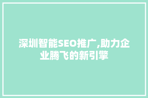 深圳智能SEO推广,助力企业腾飞的新引擎