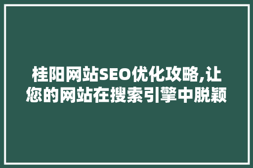 桂阳网站SEO优化攻略,让您的网站在搜索引擎中脱颖而出