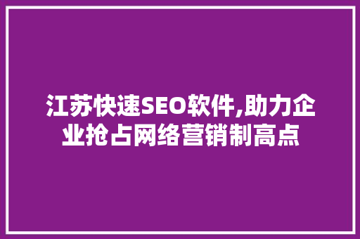 江苏快速SEO软件,助力企业抢占网络营销制高点