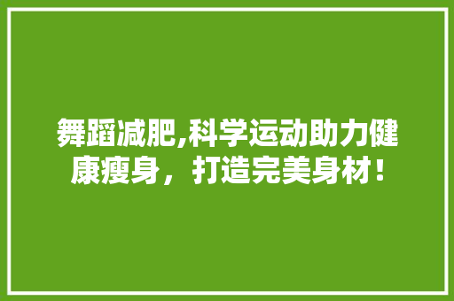 舞蹈减肥,科学运动助力健康瘦身，打造完美身材！