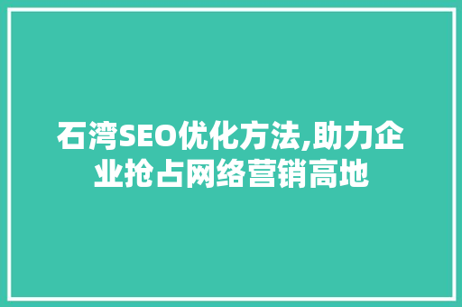 石湾SEO优化方法,助力企业抢占网络营销高地