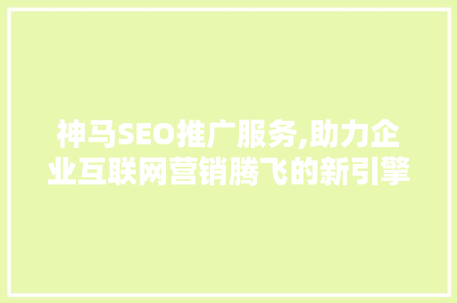 神马SEO推广服务,助力企业互联网营销腾飞的新引擎  第1张
