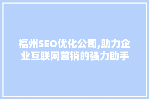 福州SEO优化公司,助力企业互联网营销的强力助手