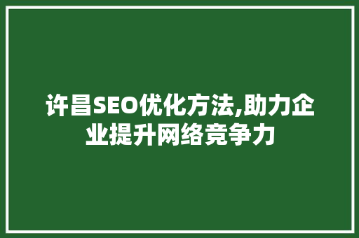 许昌SEO优化方法,助力企业提升网络竞争力