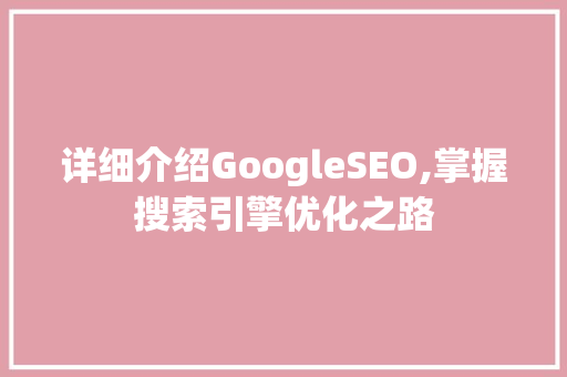 详细介绍GoogleSEO,掌握搜索引擎优化之路