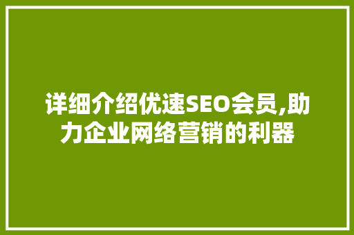 详细介绍优速SEO会员,助力企业网络营销的利器