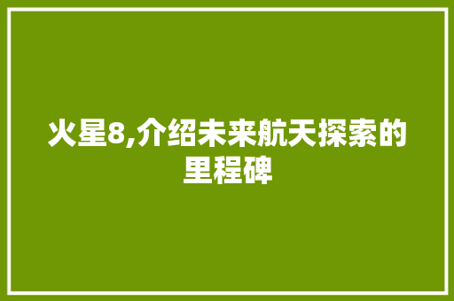 火星8,介绍未来航天探索的里程碑