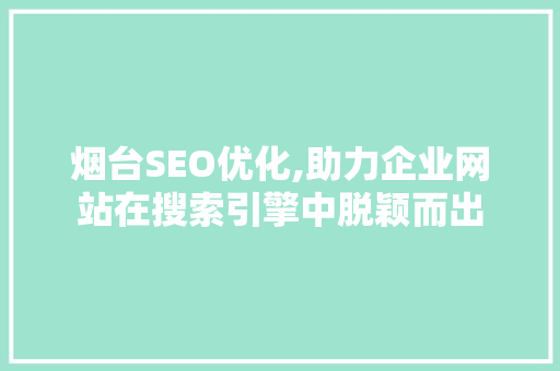 烟台SEO优化,助力企业网站在搜索引擎中脱颖而出