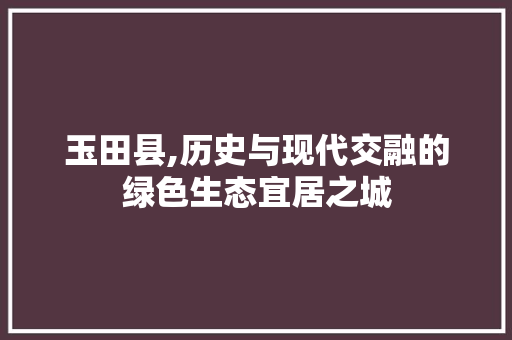 玉田县,历史与现代交融的绿色生态宜居之城