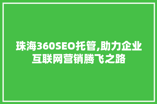 珠海360SEO托管,助力企业互联网营销腾飞之路