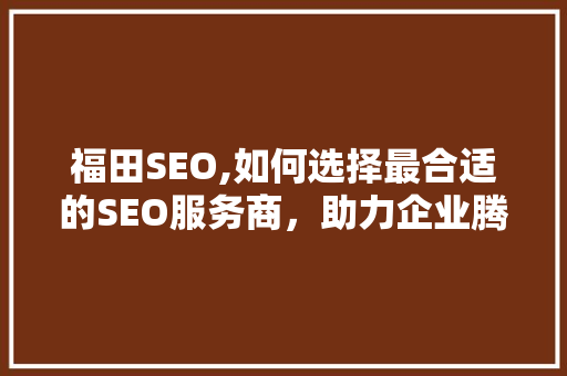 福田SEO,如何选择最合适的SEO服务商，助力企业腾飞  第1张