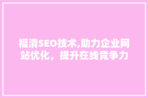 福清SEO技术,助力企业网站优化，提升在线竞争力