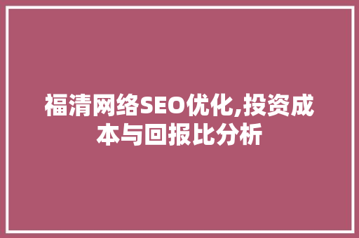 福清网络SEO优化,投资成本与回报比分析  第1张