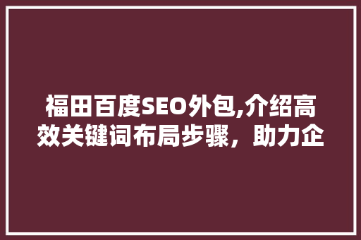福田百度SEO外包,介绍高效关键词布局步骤，助力企业网站优化