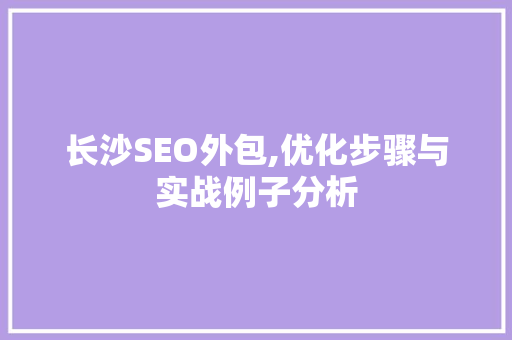 长沙SEO外包,优化步骤与实战例子分析