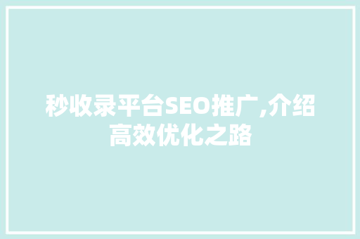 秒收录平台SEO推广,介绍高效优化之路