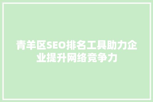 青羊区SEO排名工具助力企业提升网络竞争力