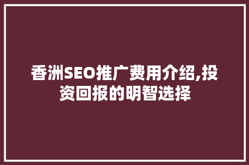 香洲SEO推广费用介绍,投资回报的明智选择