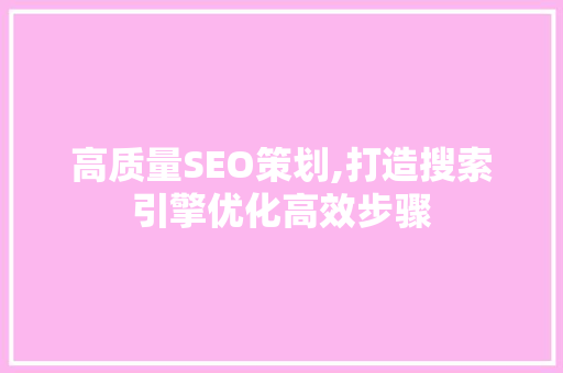 高质量SEO策划,打造搜索引擎优化高效步骤