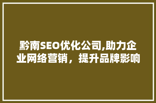 黔南SEO优化公司,助力企业网络营销，提升品牌影响力