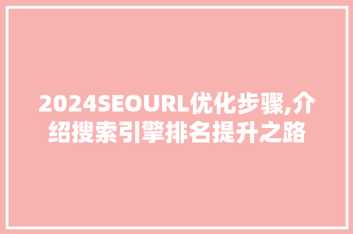 2024SEOURL优化步骤,介绍搜索引擎排名提升之路
