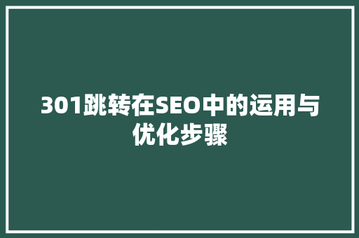 301跳转在SEO中的运用与优化步骤
