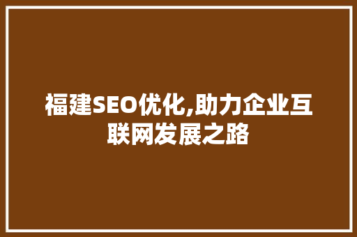 福建SEO优化,助力企业互联网发展之路