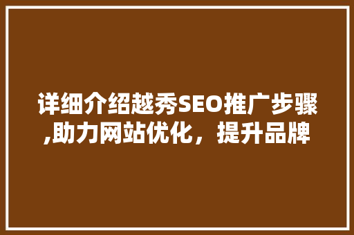 详细介绍越秀SEO推广步骤,助力网站优化，提升品牌影响力