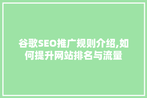 谷歌SEO推广规则介绍,如何提升网站排名与流量