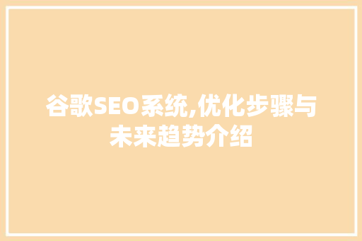 谷歌SEO系统,优化步骤与未来趋势介绍