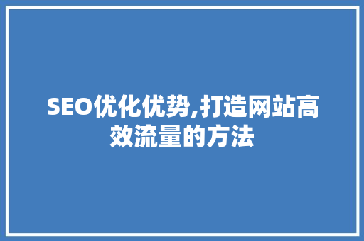 SEO优化优势,打造网站高效流量的方法