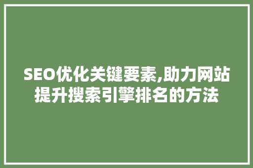 SEO优化关键要素,助力网站提升搜索引擎排名的方法