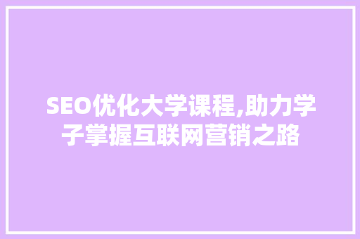 SEO优化大学课程,助力学子掌握互联网营销之路