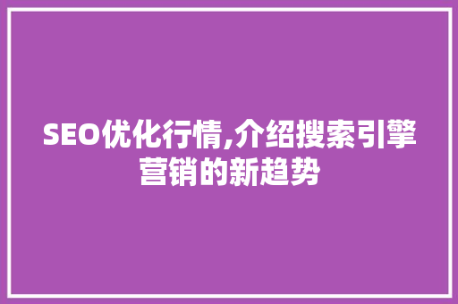 SEO优化行情,介绍搜索引擎营销的新趋势