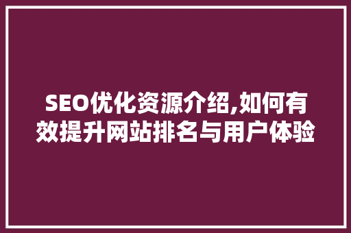 SEO优化资源介绍,如何有效提升网站排名与用户体验
